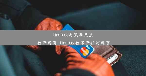 firefox浏览器无法打开网页_firefox打不开任何网页