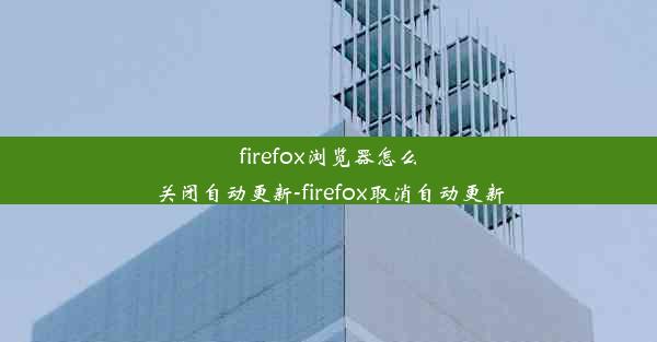 firefox浏览器怎么关闭自动更新-firefox取消自动更新