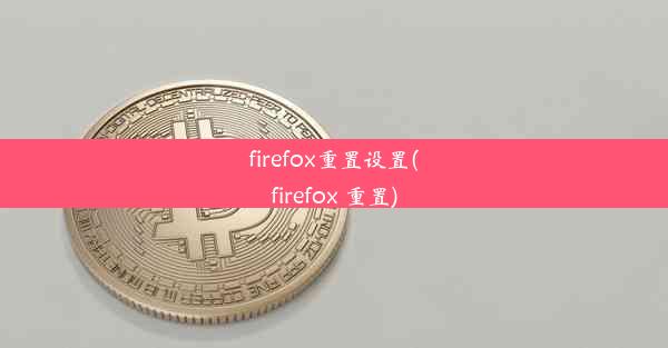 firefox重置设置(firefox 重置)