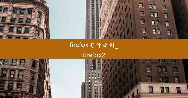 firefox有什么用_firefox2