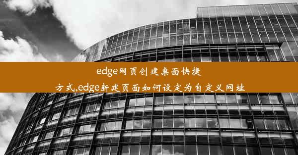 edge网页创建桌面快捷方式,edge新建页面如何设定为自定义网址