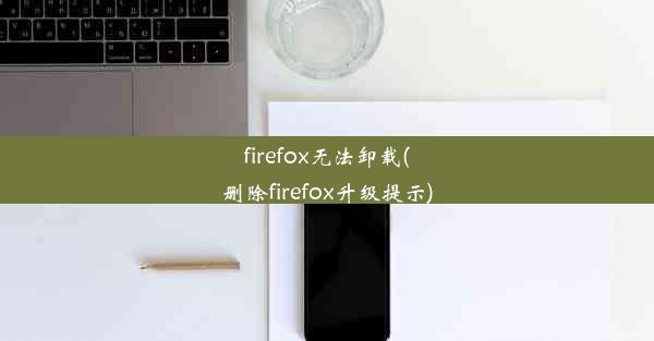 firefox无法卸载(删除firefox升级提示)