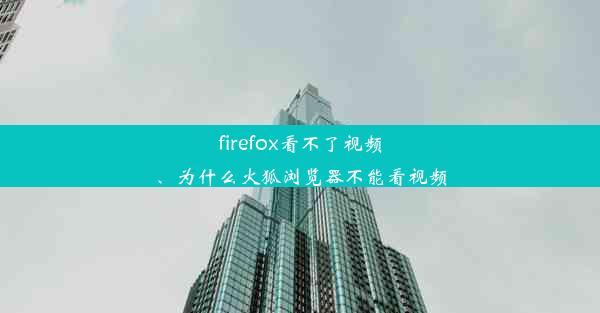 firefox看不了视频、为什么火狐浏览器不能看视频