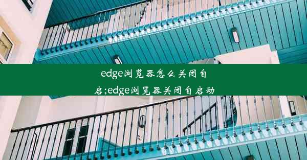 edge浏览器怎么关闭自启;edge浏览器关闭自启动