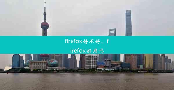 firefox好不好、firefox好用吗