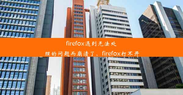 firefox遇到无法处理的问题而崩溃了、firefox打不开