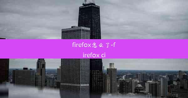 firefox怎么了-firefox ci