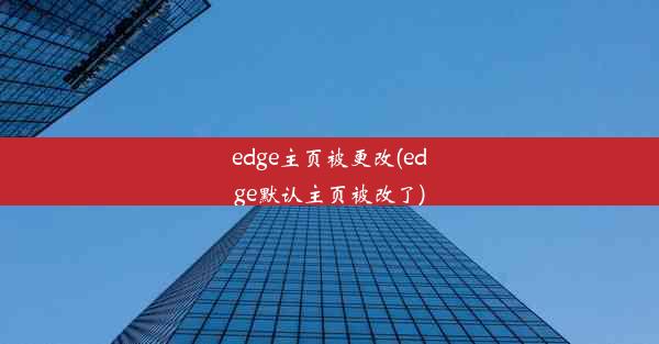 edge主页被更改(edge默认主页被改了)