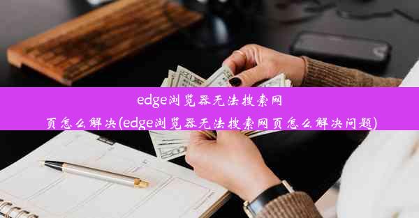 edge浏览器无法搜索网页怎么解决(edge浏览器无法搜索网页怎么解决问题)