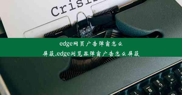 edge网页广告弹窗怎么屏蔽,edge浏览器弹窗广告怎么屏蔽