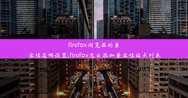 firefox浏览器的兼容性在哪设置;firefox怎么添加兼容性站点列表