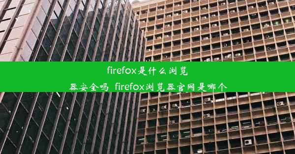 firefox是什么浏览器安全吗_firefox浏览器官网是哪个