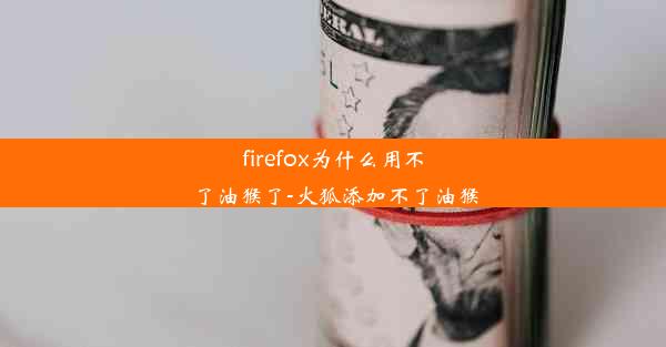 firefox为什么用不了油猴了-火狐添加不了油猴