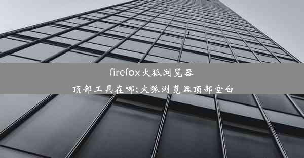 firefox火狐浏览器顶部工具在哪;火狐浏览器顶部空白