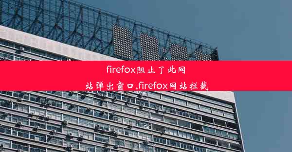 firefox阻止了此网站弹出窗口,firefox网站拦截