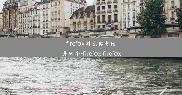 firefox浏览器官网是哪个-firefox firefox