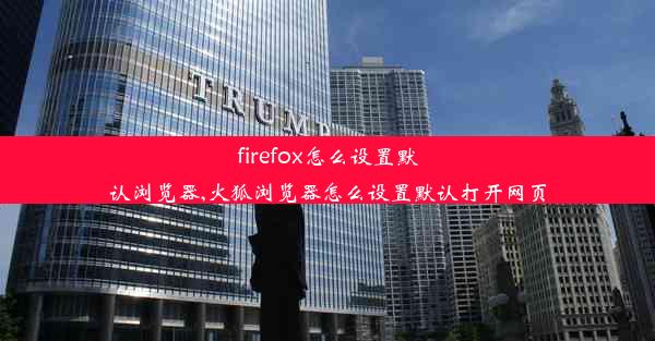 firefox怎么设置默认浏览器,火狐浏览器怎么设置默认打开网页