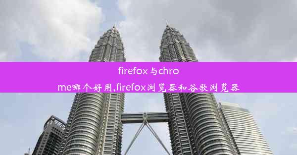 firefox与chrome哪个好用,firefox浏览器和谷歌浏览器