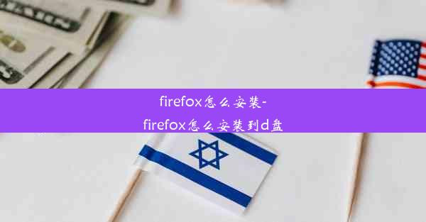 firefox怎么安装-firefox怎么安装到d盘