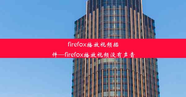 firefox播放视频插件—firefox播放视频没有声音