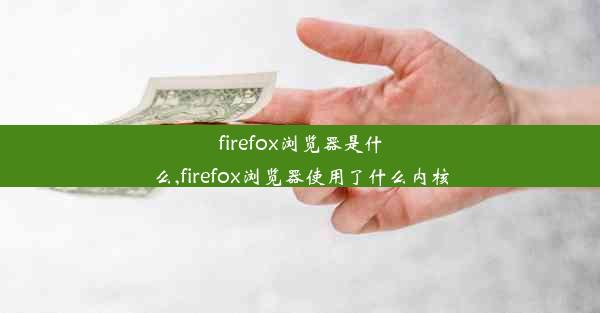 firefox浏览器是什么,firefox浏览器使用了什么内核