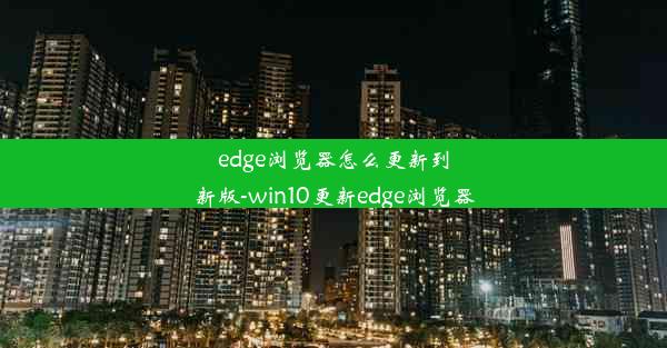 edge浏览器怎么更新到新版-win10更新edge浏览器