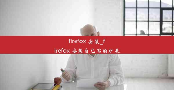 firefox 安装_firefox 安装自己写的扩展