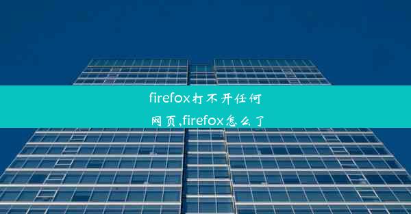 firefox打不开任何网页,firefox怎么了