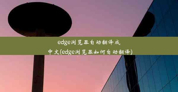 edge浏览器自动翻译成中文(edge浏览器如何自动翻译)