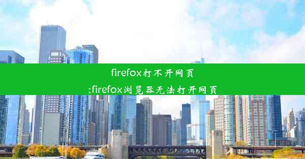 firefox打不开网页;firefox浏览器无法打开网页