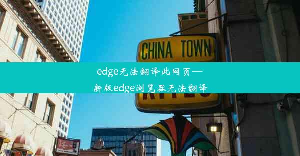 edge无法翻译此网页—新版edge浏览器无法翻译