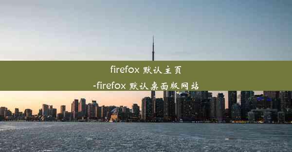 firefox 默认主页-firefox 默认桌面版网站