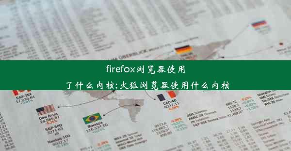 firefox浏览器使用了什么内核;火狐浏览器使用什么内核