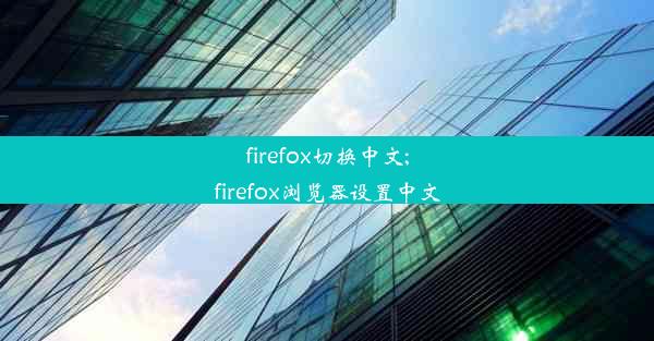 firefox切换中文;firefox浏览器设置中文