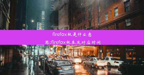 firefox版是什么意思;firefox版本及对应时间