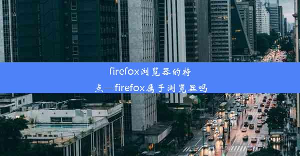 firefox浏览器的特点—firefox属于浏览器吗