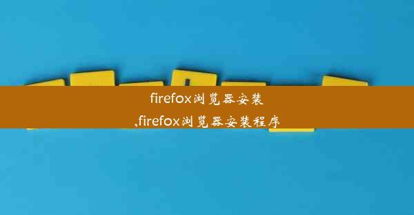 firefox浏览器安装,firefox浏览器安装程序