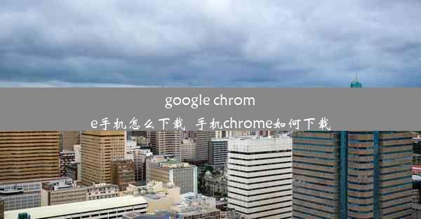 google chrome手机怎么下载_手机chrome如何下载