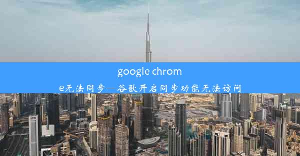 google chrome无法同步—谷歌开启同步功能无法访问