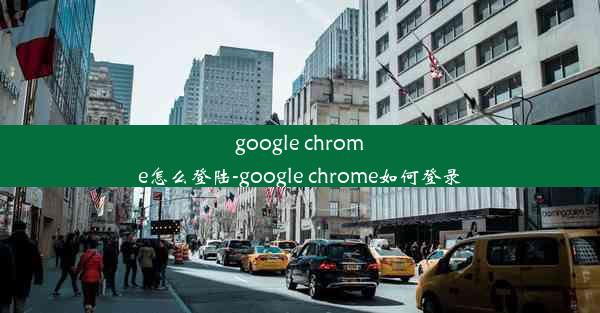 google chrome怎么登陆-google chrome如何登录