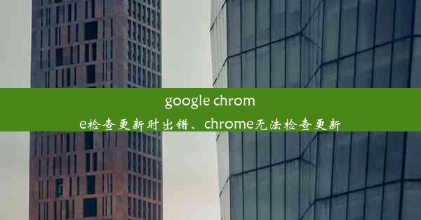 google chrome检查更新时出错、chrome无法检查更新