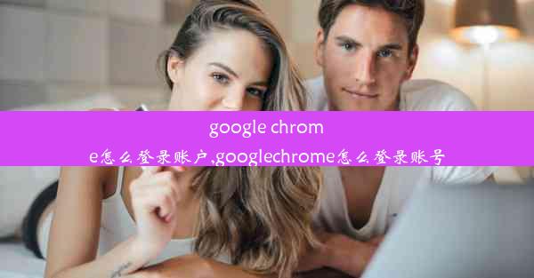 google chrome怎么登录账户,googlechrome怎么登录账号