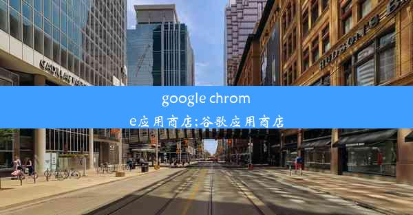 google chrome应用商店;谷歌应用商店