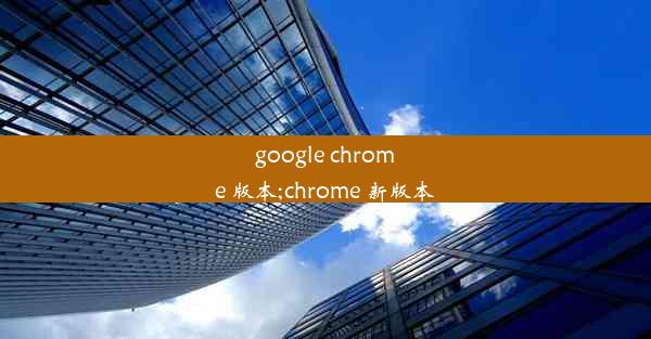 google chrome 版本;chrome 新版本