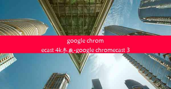 google chromecast 4k参数-google chromecast 3