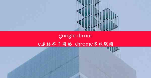 google chrome连接不了网络_chrome不能联网