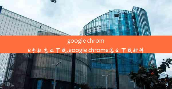 google chrome手机怎么下载,google chrome怎么下载软件