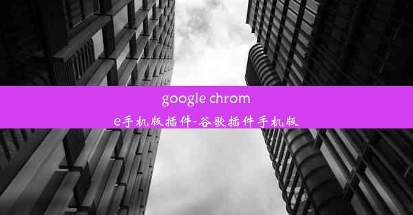 google chrome手机版插件-谷歌插件手机版