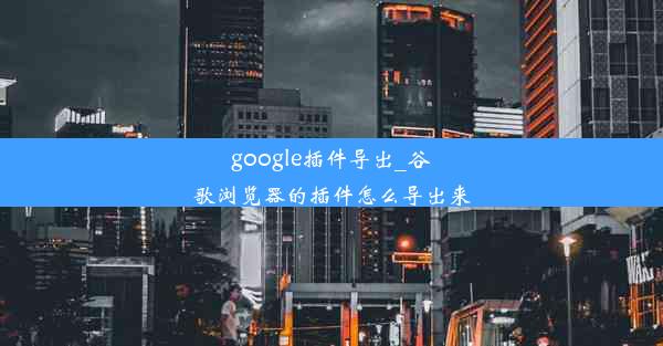 google插件导出_谷歌浏览器的插件怎么导出来