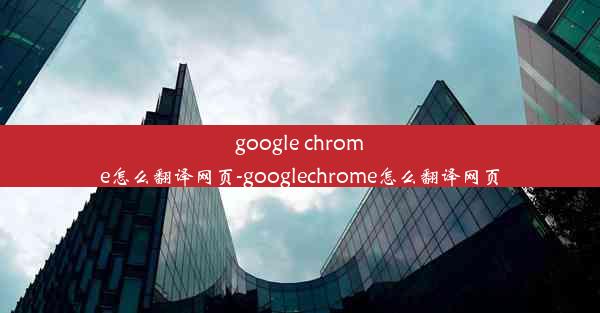 google chrome怎么翻译网页-googlechrome怎么翻译网页